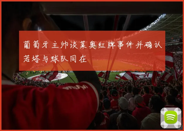 葡萄牙主帅谈莱奥红牌事件并确认若塔与球队同在
