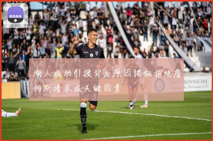 湖人成功引援背后原因揭秘拒绝詹姆斯请求成关键因素