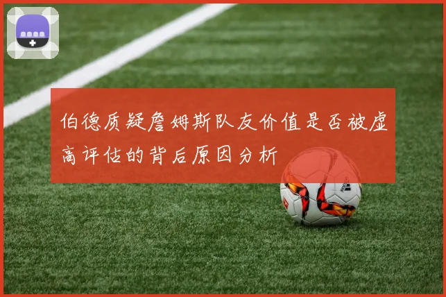 伯德质疑詹姆斯队友价值是否被虚高评估的背后原因分析