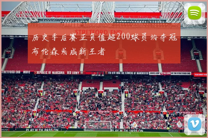 历史季后赛正负值超200球员均夺冠布伦森或成新王者