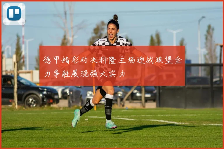 德甲精彩对决科隆主场迎战狼堡全力争胜展现强大实力