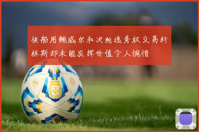 快船用鲍威尔和次轮选秀权交易科林斯却未能发挥价值令人惋惜