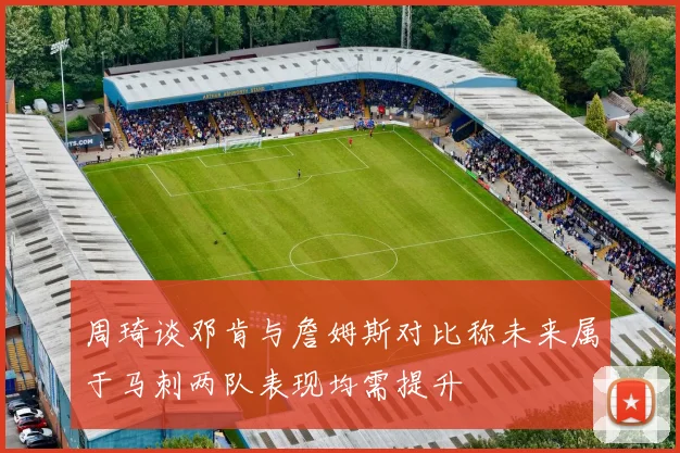周琦谈邓肯与詹姆斯对比称未来属于马刺两队表现均需提升