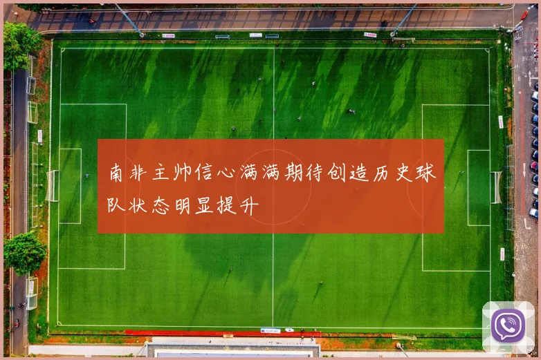 南非主帅信心满满期待创造历史球队状态明显提升